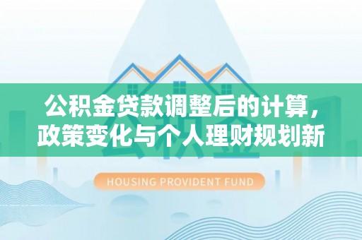 梧栖公积金贷款调整后的计算，政策变化与个人理财规划新思路