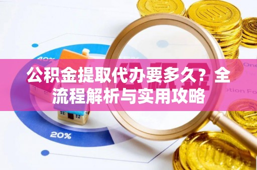 梧栖公积金提取代办要多久？全流程解析与实用攻略