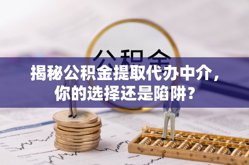 梧栖揭秘公积金提取代办中介，你的选择还是陷阱？