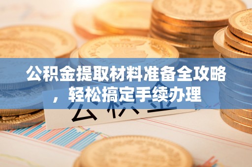 梧栖公积金提取材料准备全攻略，轻松搞定手续办理