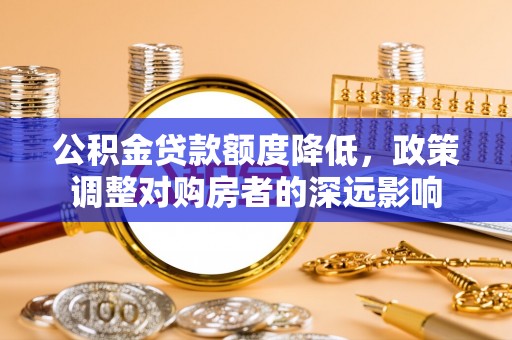 梧栖公积金贷款额度降低，政策调整对购房者的深远影响