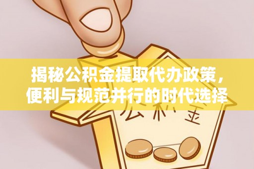 梧栖揭秘公积金提取代办政策，便利与规范并行的时代选择
