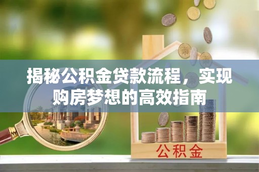 梧栖揭秘公积金贷款流程，实现购房梦想的高效指南