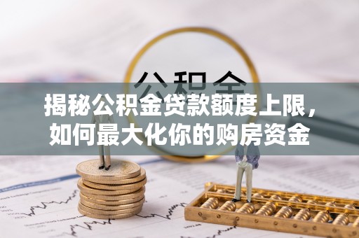 梧栖揭秘公积金贷款额度上限，如何最大化你的购房资金