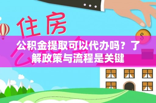 梧栖公积金提取可以代办吗？了解政策与流程是关键