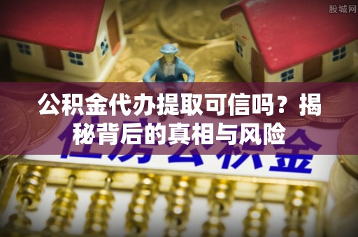 梧栖公积金代办提取可信吗？揭秘背后的真相与风险
