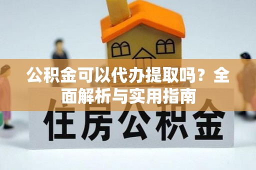 梧栖公积金可以代办提取吗？全面解析与实用指南