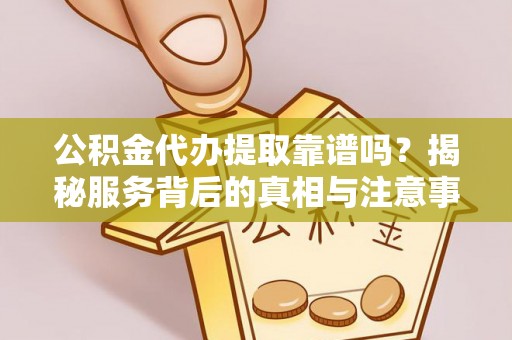 梧栖公积金代办提取靠谱吗？揭秘服务背后的真相与注意事项