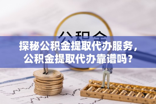 梧栖探秘公积金提取代办服务，公积金提取代办靠谱吗？