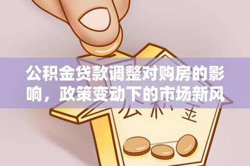梧栖公积金贷款调整对购房的影响，政策变动下的市场新风向