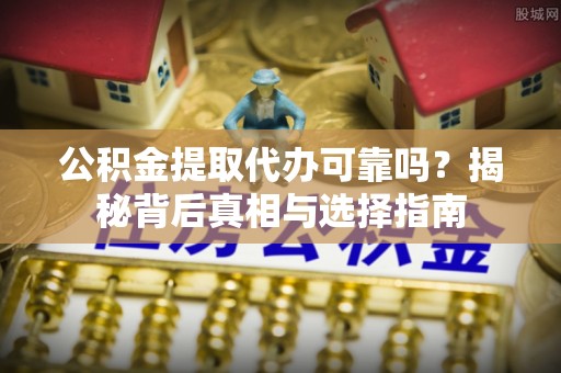 梧栖公积金提取代办可靠吗？揭秘背后真相与选择指南