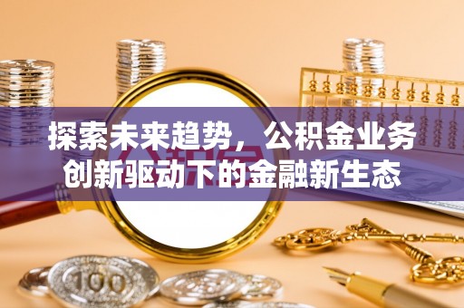 梧栖探索未来趋势，公积金业务创新驱动下的金融新生态