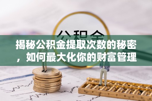 梧栖揭秘公积金提取次数的秘密，如何最大化你的财富管理