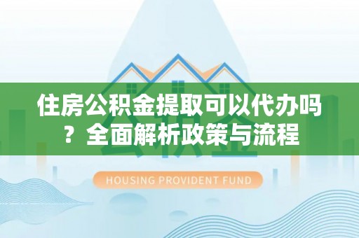 梧栖住房公积金提取可以代办吗？全面解析政策与流程