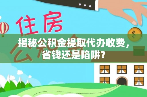 梧栖揭秘公积金提取代办收费，省钱还是陷阱？