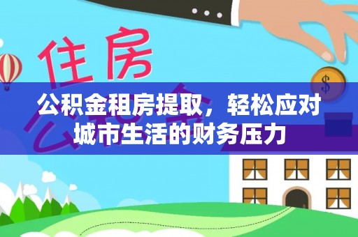梧栖公积金租房提取，轻松应对城市生活的财务压力
