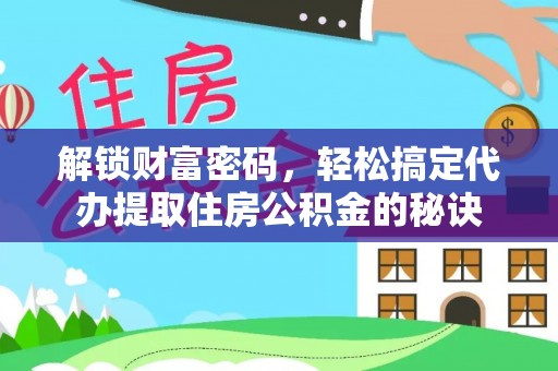 梧栖解锁财富密码，轻松搞定代办提取住房公积金的秘诀