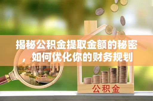 梧栖揭秘公积金提取金额的秘密，如何优化你的财务规划