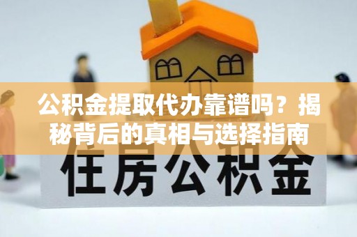 梧栖公积金提取代办靠谱吗？揭秘背后的真相与选择指南