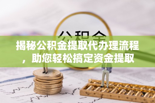 梧栖揭秘公积金提取代办理流程，助您轻松搞定资金提取