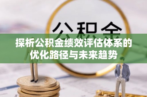 梧栖探析公积金绩效评估体系的优化路径与未来趋势