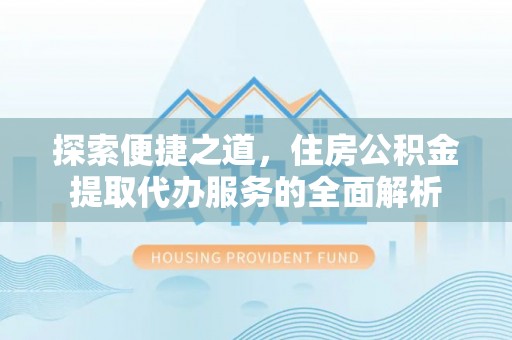 梧栖探索便捷之道，住房公积金提取代办服务的全面解析
