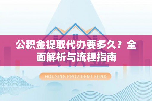 梧栖公积金提取代办要多久？全面解析与流程指南