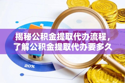 梧栖揭秘公积金提取代办流程，了解公积金提取代办要多久的关键因素