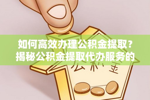 梧栖如何高效办理公积金提取？揭秘公积金提取代办服务的优势与注意事项