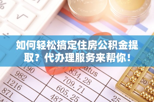 梧栖如何轻松搞定住房公积金提取？代办理服务来帮你！