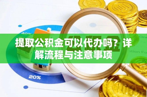 梧栖提取公积金可以代办吗？详解流程与注意事项