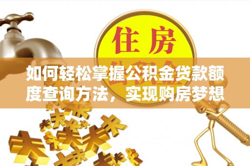 梧栖如何轻松掌握公积金贷款额度查询方法，实现购房梦想？