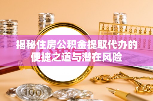梧栖揭秘住房公积金提取代办的便捷之道与潜在风险