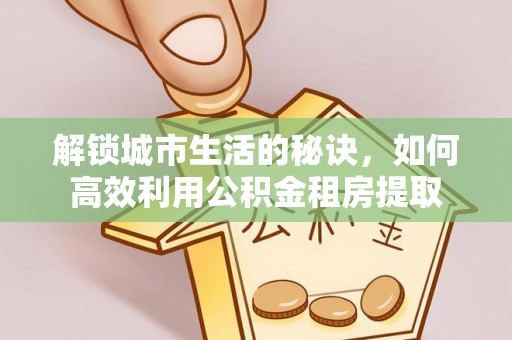 梧栖解锁城市生活的秘诀，如何高效利用公积金租房提取