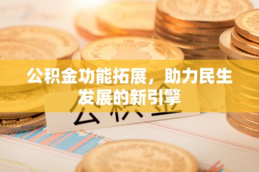 梧栖公积金功能拓展，助力民生发展的新引擎