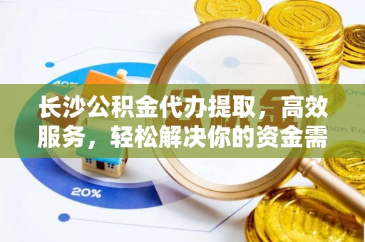 梧栖长沙公积金代办提取，高效服务，轻松解决你的资金需求