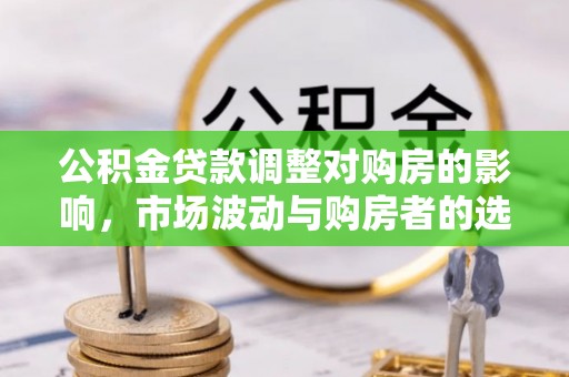 梧栖公积金贷款调整对购房的影响，市场波动与购房者的选择