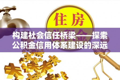 梧栖构建社会信任桥梁——探索公积金信用体系建设的深远意义