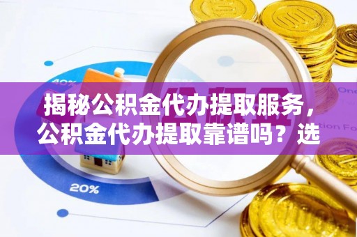 梧栖揭秘公积金代办提取服务，公积金代办提取靠谱吗？选择前你需要知道这些！