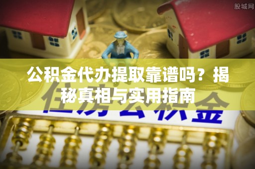 梧栖公积金代办提取靠谱吗？揭秘真相与实用指南