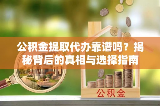 梧栖公积金提取代办靠谱吗？揭秘背后的真相与选择指南