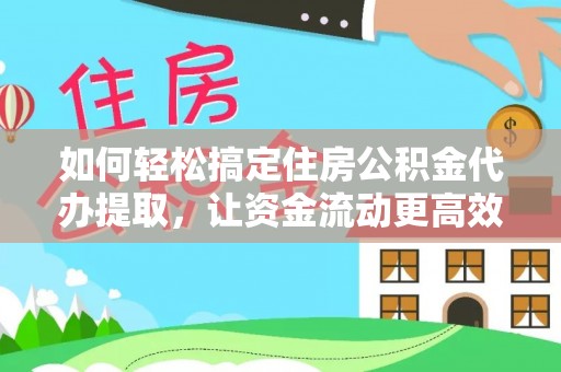 梧栖如何轻松搞定住房公积金代办提取，让资金流动更高效
