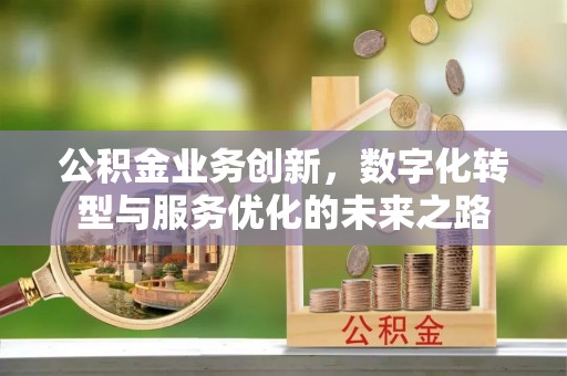 梧栖公积金业务创新，数字化转型与服务优化的未来之路