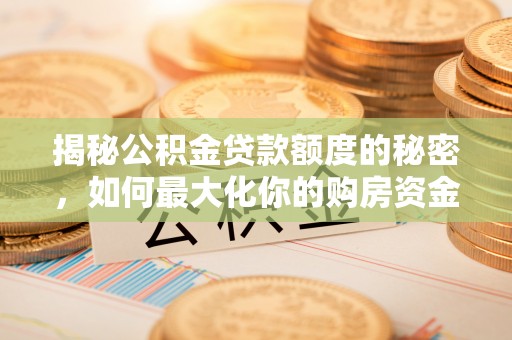 梧栖揭秘公积金贷款额度的秘密，如何最大化你的购房资金