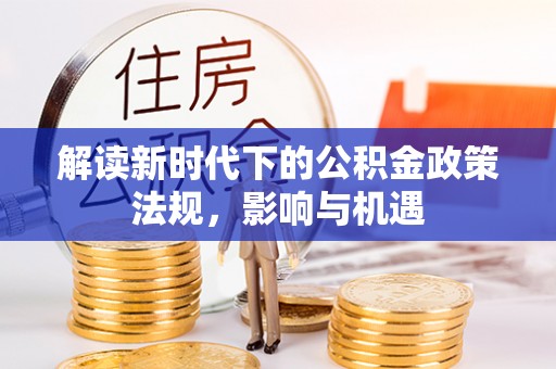 梧栖解读新时代下的公积金政策法规，影响与机遇