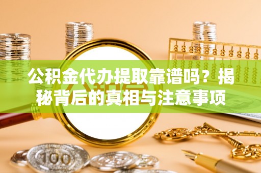 梧栖公积金代办提取靠谱吗？揭秘背后的真相与注意事项