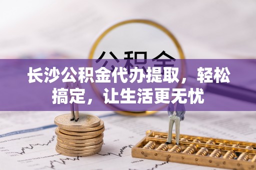 梧栖长沙公积金代办提取，轻松搞定，让生活更无忧