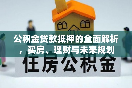 梧栖公积金贷款抵押的全面解析，买房、理财与未来规划