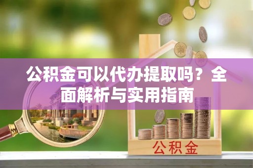 梧栖公积金可以代办提取吗？全面解析与实用指南