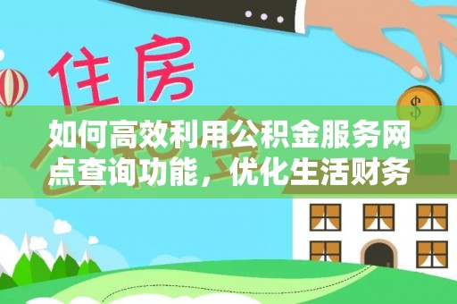 梧栖如何高效利用公积金服务网点查询功能，优化生活财务管理